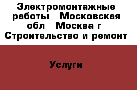 Электромонтажные работы - Московская обл., Москва г. Строительство и ремонт » Услуги   . Московская обл.